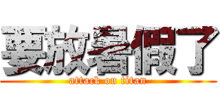 要放暑假了 (attack on titan)