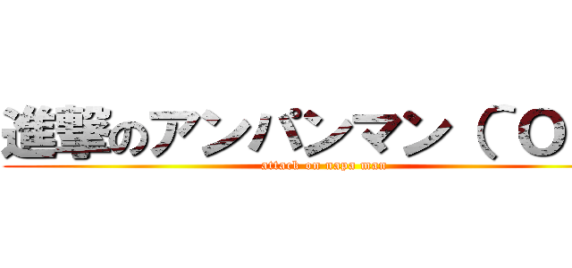 進撃のアンパンマン（＾Ｏ＾） (attack on napa man)