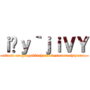 ｉ̌ｙ｀ｊｉＶＹ (attack on gengakkicharaokusonarushiyarou)