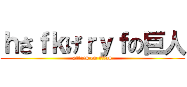 ｈさｆｋげｒｙｆの巨人 (attack on titan)