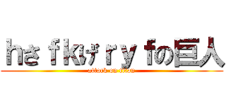 ｈさｆｋげｒｙｆの巨人 (attack on titan)