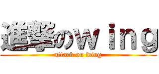 進撃のｗｉｎｇ (attack on wing)