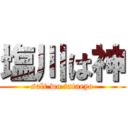 塩川は神 (salt wo tataeyo)