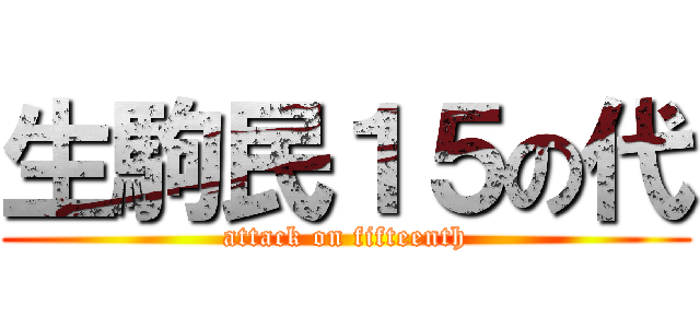生駒民１５の代 (attack on fifteenth)