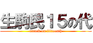 生駒民１５の代 (attack on fifteenth)