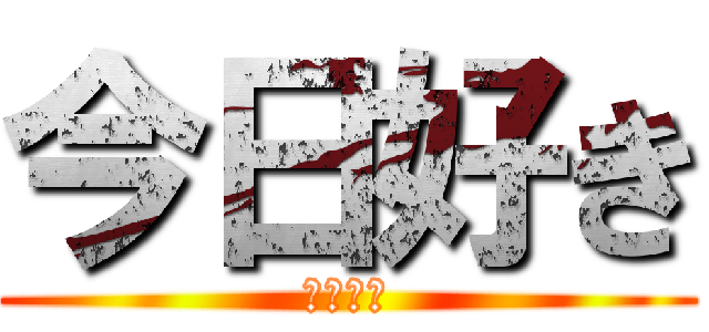 今日好き (💩💩💩💩)