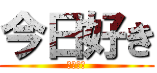 今日好き (💩💩💩💩)