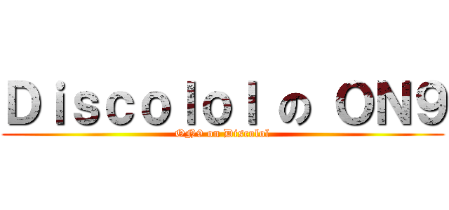 Ｄｉｓｃｏｌｏｌ の ＯＮ９ (ON9 on Discolol)