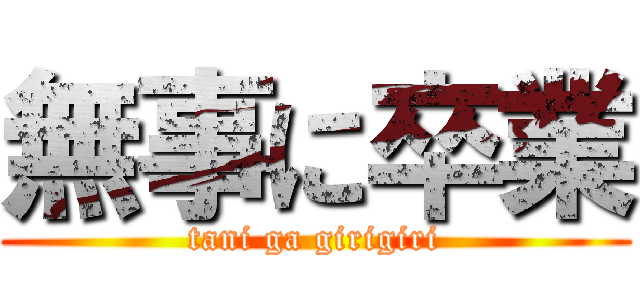 無事に卒業 (tani ga girigiri)