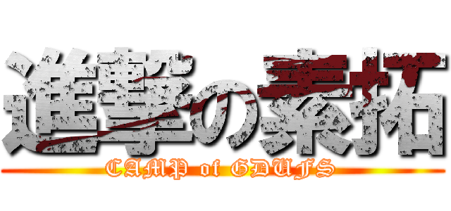 進撃の素拓 (CAMP of GDUFS)