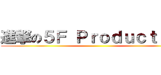進撃の５Ｆ Ｐｒｏｄｕｃｔｉｏｎ ()