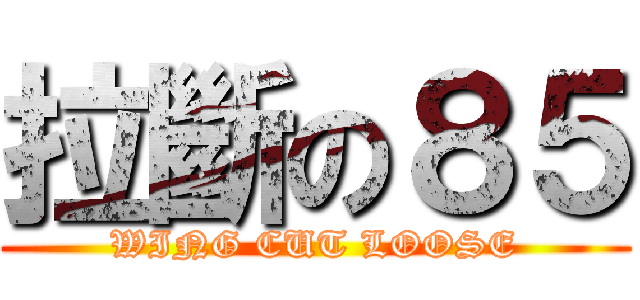 拉斷の８５ (WING CUT LOOSE)
