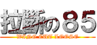 拉斷の８５ (WING CUT LOOSE)