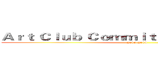 Ａｒｔ Ｃｌｕｂ Ｃｏｍｍｉｔｔｅｅ Ｍｅｍｂｅｒｓ (2013-2014)