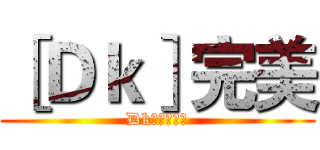 ［Ｄｋ］完美 (Dk团队欢迎你)