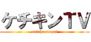 ケチキンＴＶ (onicha mazui)