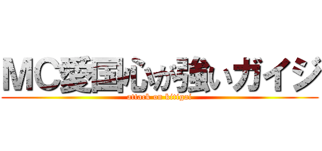 ＭＣ愛国心が強いガイジ (attack on kitigai)