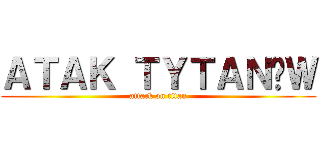 ＡＴＡＫ ＴＹＴＡＮÓＷ (attack on titan)