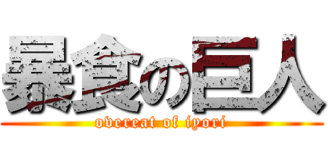 暴食の巨人 (overeat of iyori)