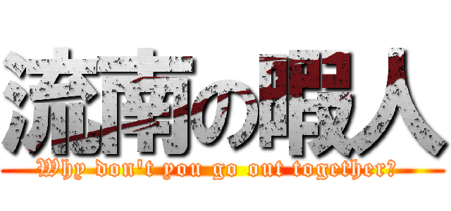 流南の暇人 (Why don\'t you go out together? )