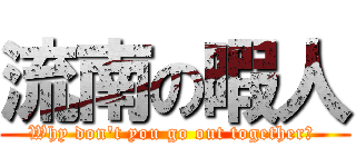 流南の暇人 (Why don\'t you go out together? )