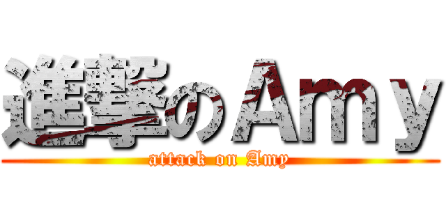 進撃のＡｍｙ (attack on Amy)