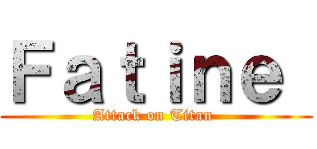 Ｆａｔｉｎｅ  (Attack on Titan )