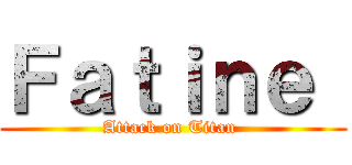 Ｆａｔｉｎｅ  (Attack on Titan )