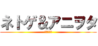 ネトゲ＆アニヲタ (の生態調査)