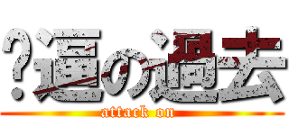 傻逼の過去 (attack on )