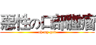 惡性の口部腫瘤 (oh my god)