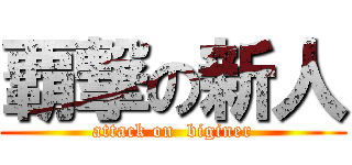 覇撃の新人 (attack on  biginer)