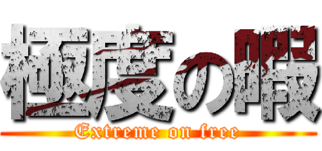 極度の暇 (Extreme on free)