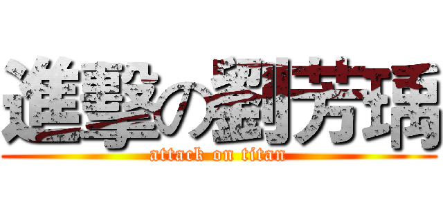 進擊の劉芳瑀 (attack on titan)