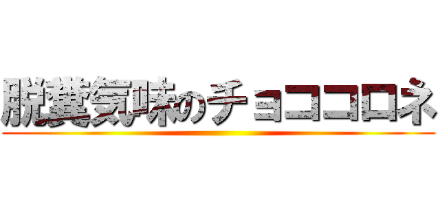 脱糞気味のチョココロネ ()