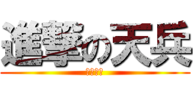 進撃の天兵 (饒了我吧)