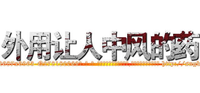 外用让人中风的药 (外用让人中风的药【电-186x2687x6963-Q278180069元-吉-药-业】我们做的是长期生意,靠的是老客户长期支持 http://sngk.net/RTc2AT
)
