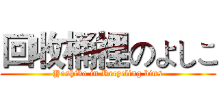 回收桶裡のよしこ (Yoshiko in Recycling bins)