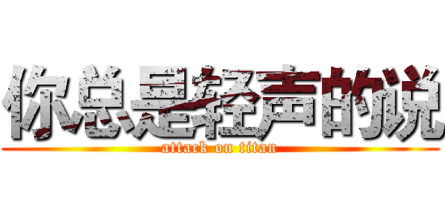 你总是轻声的说 (attack on titan)