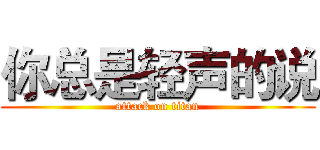 你总是轻声的说 (attack on titan)