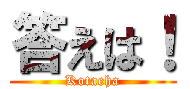 答えは！ (Kotaeha)
