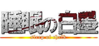 睡眠の白墨 (sleep of chalk)