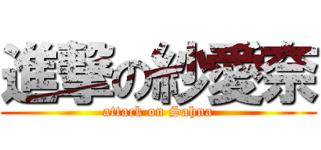 進撃の紗愛奈 (attack on Sahna)