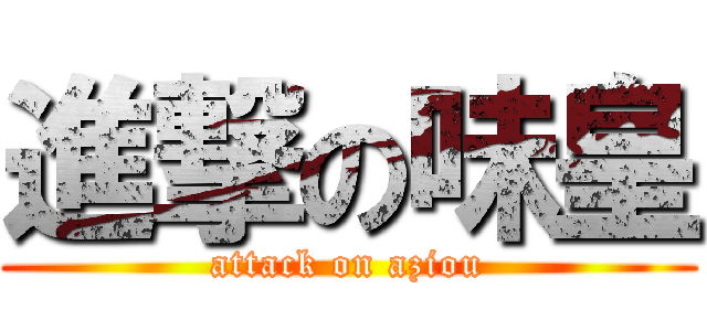 進撃の味皇 (attack on aziou)