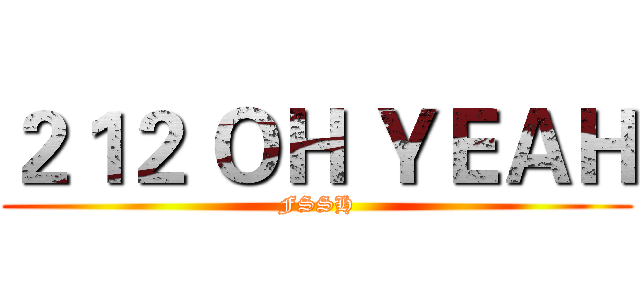 ２１２ ＯＨ ＹＥＡＨ (FSSH)