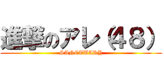進撃のアレ（４８） (SANCTUARY)
