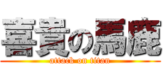 喜貴の馬鹿 (attack on titan)