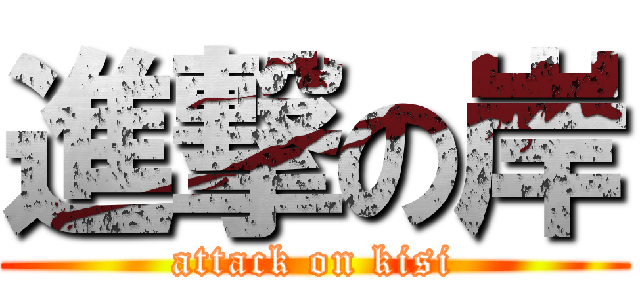 進撃の岸 (attack on kisi)