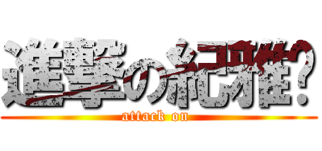 進撃の紀雅琄 (attack on )
