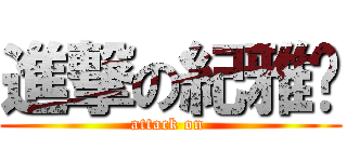 進撃の紀雅琄 (attack on )